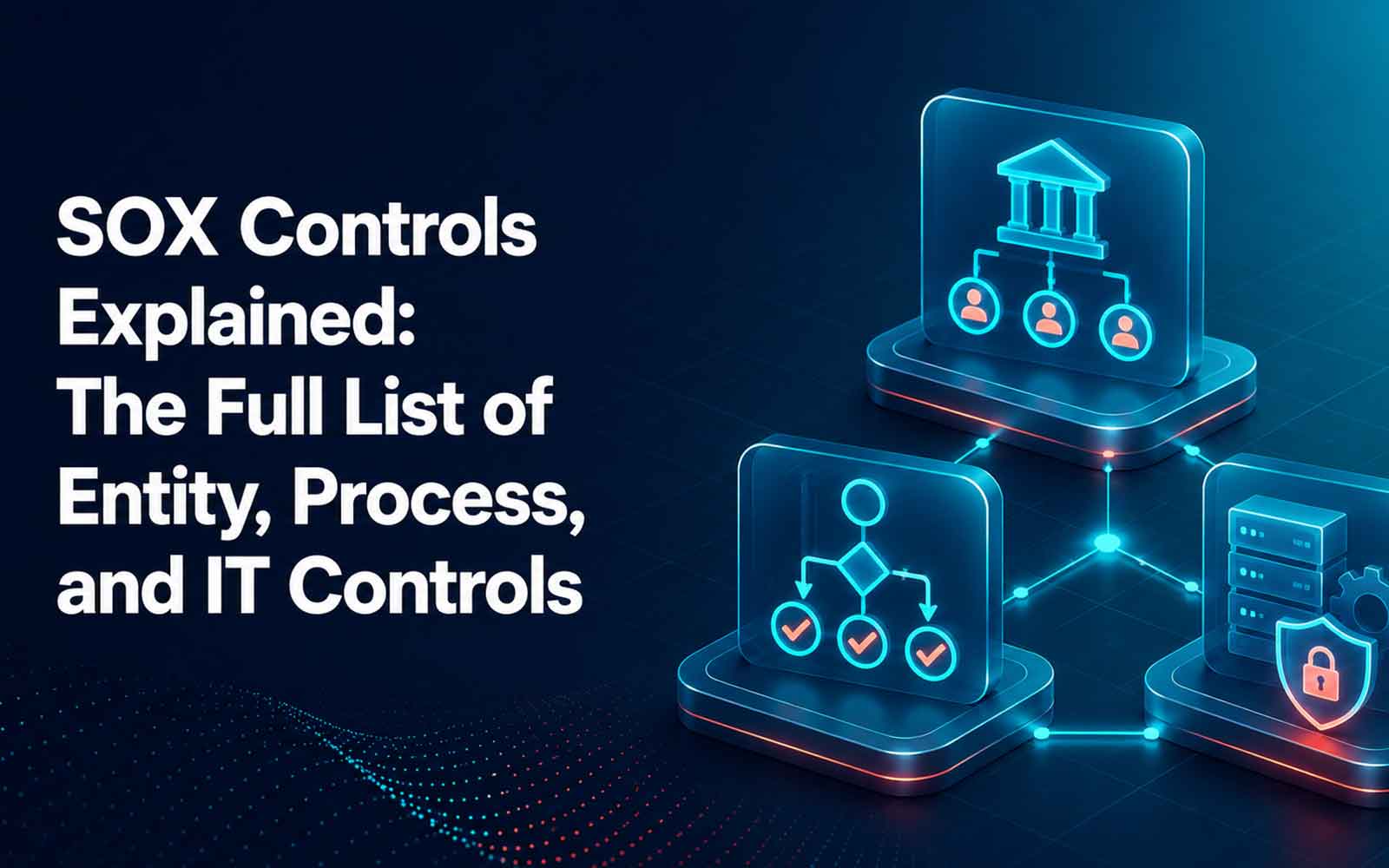 SOX Controls Explained: The Full List of Entity, Process, and IT Controls