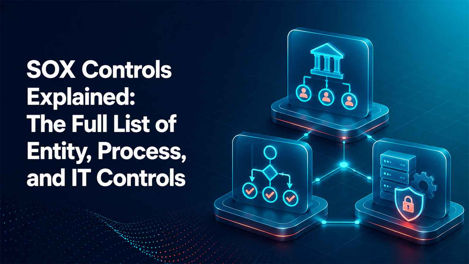 SOX Controls Explained: The Full List of Entity, Process, and IT Controls