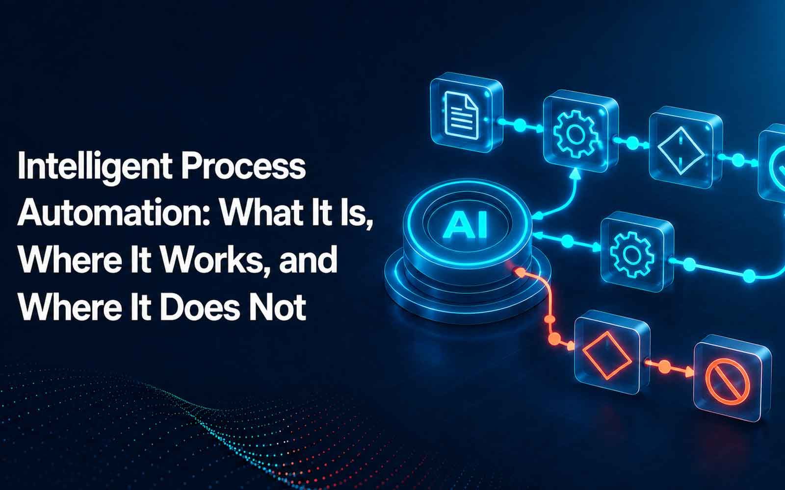 Intelligent Process Automation: What It Is, Where It Works, and Where It Does Not